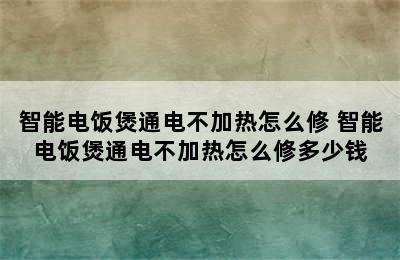 智能电饭煲通电不加热怎么修 智能电饭煲通电不加热怎么修多少钱